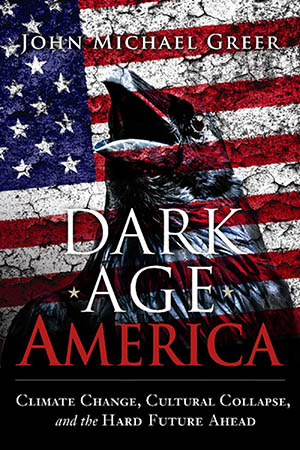Dark Age America: Climate Change, Greer) Hard - Future Politics Michael Ahead the Past Collapse, Future A of • Worthy The and Cultural House Towards (John