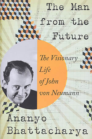 The Man from the Future: The Visionary Life of John von Neumann (Ananyo  Bhattacharya) - The Worthy House • Towards A Politics of Future Past